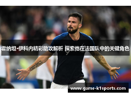 霍纳坦·伊科内精彩助攻解析 探索他在法国队中的关键角色