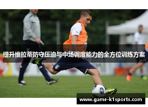 提升维拉蒂防守压迫与中场调度能力的全方位训练方案