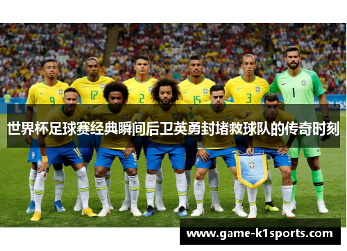 世界杯足球赛经典瞬间后卫英勇封堵救球队的传奇时刻