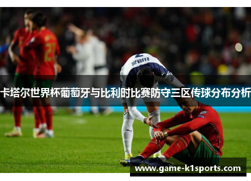 卡塔尔世界杯葡萄牙与比利时比赛防守三区传球分布分析