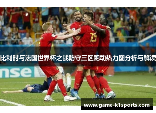 比利时与法国世界杯之战防守三区跑动热力图分析与解读