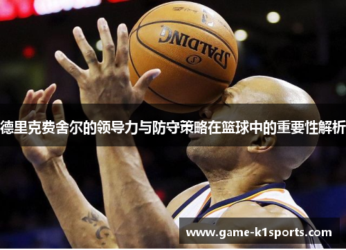 德里克费舍尔的领导力与防守策略在篮球中的重要性解析