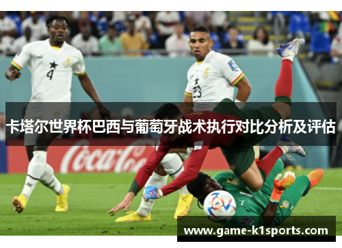 卡塔尔世界杯巴西与葡萄牙战术执行对比分析及评估