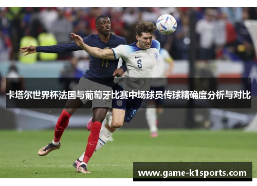 卡塔尔世界杯法国与葡萄牙比赛中场球员传球精确度分析与对比