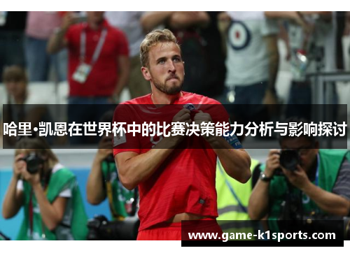 哈里·凯恩在世界杯中的比赛决策能力分析与影响探讨