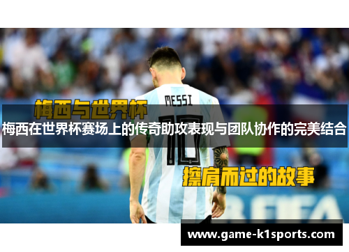 梅西在世界杯赛场上的传奇助攻表现与团队协作的完美结合