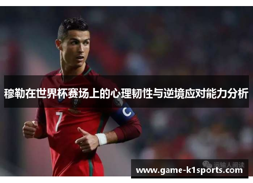 穆勒在世界杯赛场上的心理韧性与逆境应对能力分析