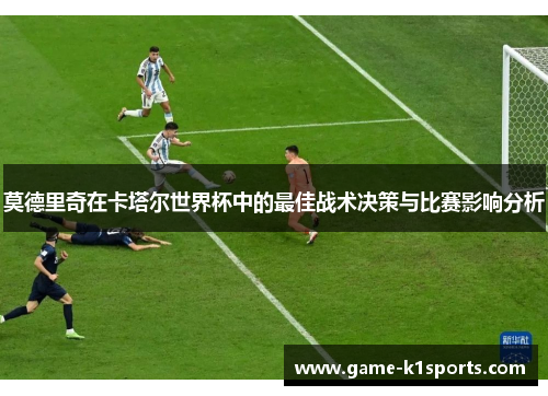 莫德里奇在卡塔尔世界杯中的最佳战术决策与比赛影响分析