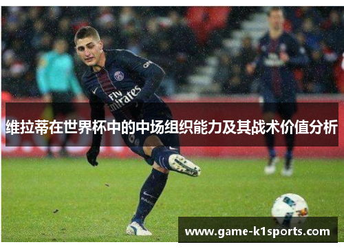 维拉蒂在世界杯中的中场组织能力及其战术价值分析