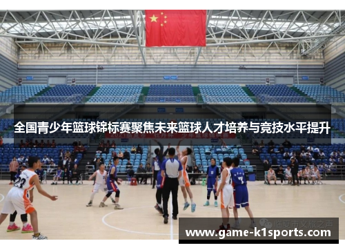 全国青少年篮球锦标赛聚焦未来篮球人才培养与竞技水平提升