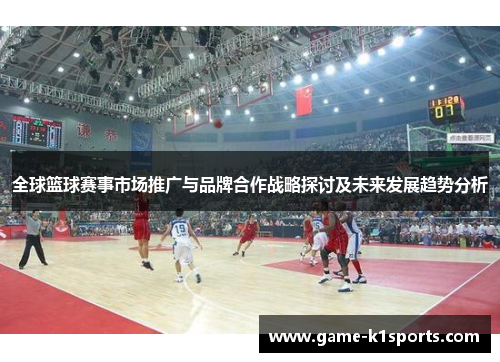 全球篮球赛事市场推广与品牌合作战略探讨及未来发展趋势分析