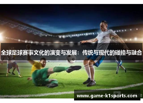 全球足球赛事文化的演变与发展：传统与现代的碰撞与融合