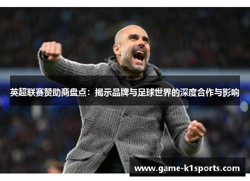 英超联赛赞助商盘点：揭示品牌与足球世界的深度合作与影响