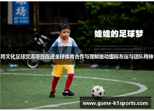 跨文化足球交流项目促进全球体育合作与理解推动国际友谊与团队精神