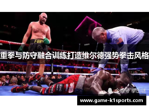 重拳与防守融合训练打造维尔德强势拳击风格