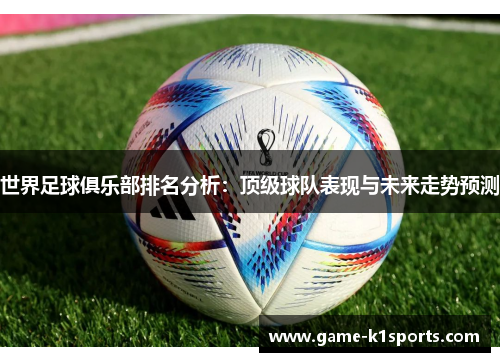 世界足球俱乐部排名分析：顶级球队表现与未来走势预测