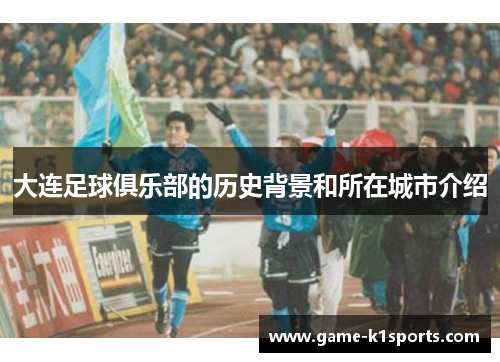 大连足球俱乐部的历史背景和所在城市介绍