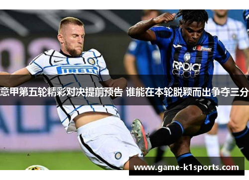 意甲第五轮精彩对决提前预告 谁能在本轮脱颖而出争夺三分