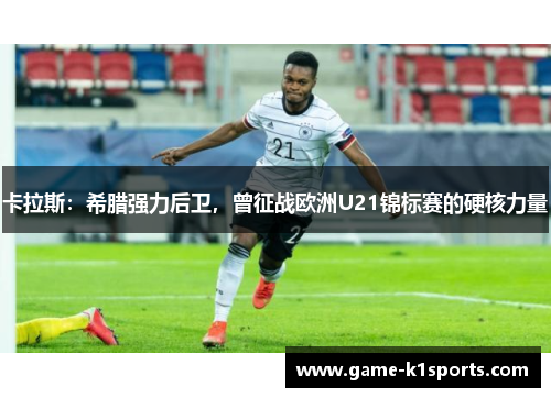 卡拉斯：希腊强力后卫，曾征战欧洲U21锦标赛的硬核力量