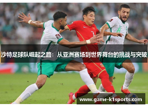 沙特足球队崛起之路：从亚洲赛场到世界舞台的挑战与突破
