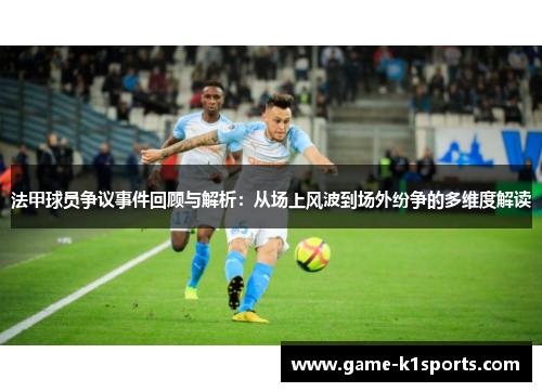 法甲球员争议事件回顾与解析：从场上风波到场外纷争的多维度解读