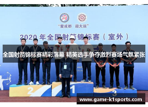 全国射箭锦标赛精彩落幕 精英选手争夺激烈赛场气氛紧张
