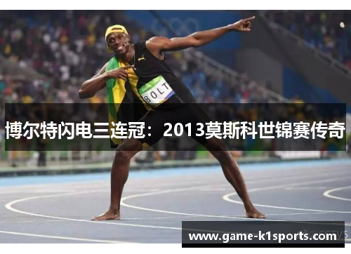 博尔特闪电三连冠：2013莫斯科世锦赛传奇