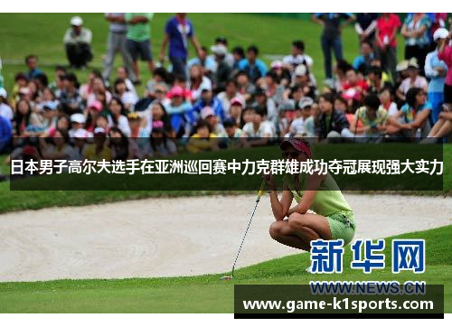 日本男子高尔夫选手在亚洲巡回赛中力克群雄成功夺冠展现强大实力