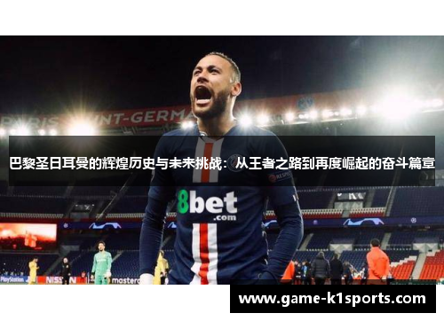 巴黎圣日耳曼的辉煌历史与未来挑战：从王者之路到再度崛起的奋斗篇章