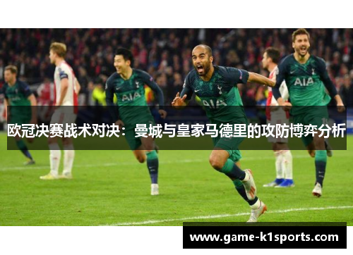 欧冠决赛战术对决：曼城与皇家马德里的攻防博弈分析