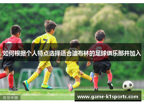 如何根据个人特点选择适合迪布林的足球俱乐部并加入