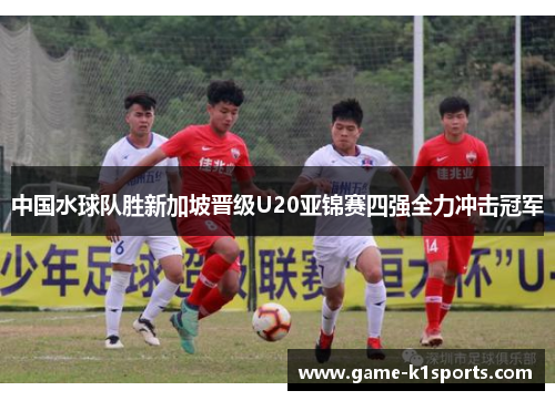 中国水球队胜新加坡晋级U20亚锦赛四强全力冲击冠军