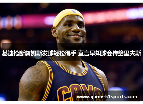 基迪抢断詹姆斯发球轻松得手 直言早知球会传给里夫斯