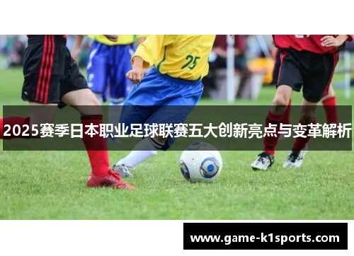 2025赛季日本职业足球联赛五大创新亮点与变革解析