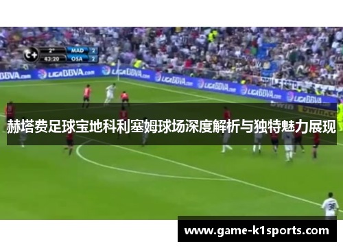 赫塔费足球宝地科利塞姆球场深度解析与独特魅力展现