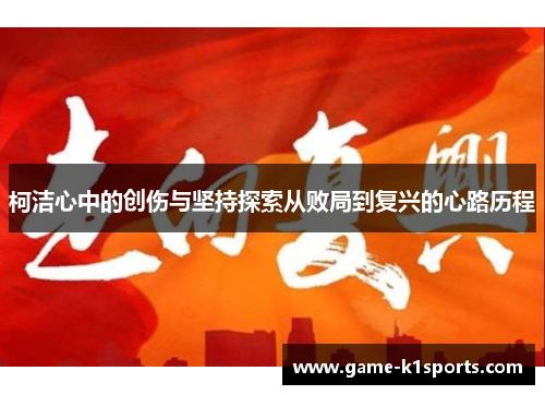 柯洁心中的创伤与坚持探索从败局到复兴的心路历程