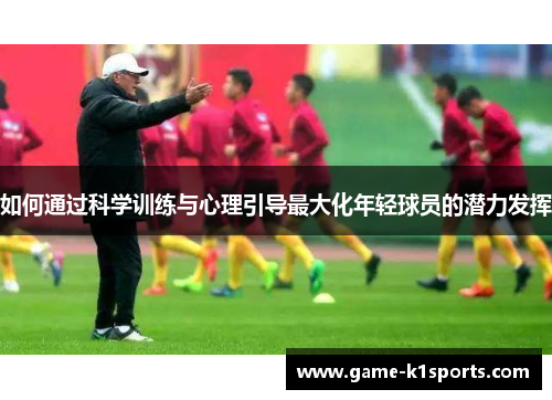如何通过科学训练与心理引导最大化年轻球员的潜力发挥
