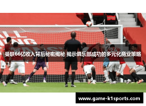 曼联66亿收入背后秘密揭秘 揭示俱乐部成功的多元化商业策略
