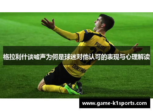 格拉利什谈嘘声为何是球迷对他认可的表现与心理解读