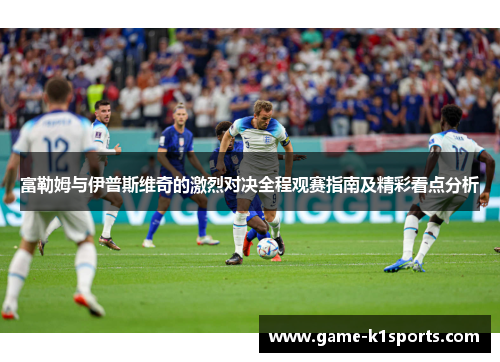 富勒姆与伊普斯维奇的激烈对决全程观赛指南及精彩看点分析