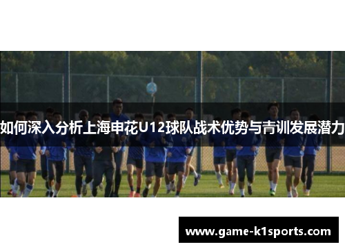 如何深入分析上海申花U12球队战术优势与青训发展潜力
