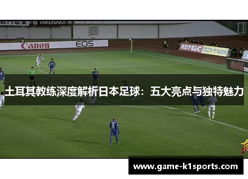 土耳其教练深度解析日本足球：五大亮点与独特魅力