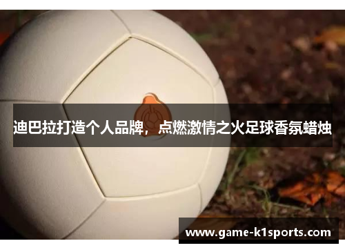 迪巴拉打造个人品牌，点燃激情之火足球香氛蜡烛