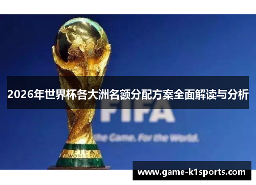 2026年世界杯各大洲名额分配方案全面解读与分析